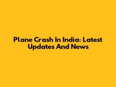 Plane Crash In India: Latest Updates And News