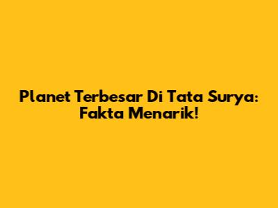 Planet Terbesar Di Tata Surya: Fakta Menarik!
