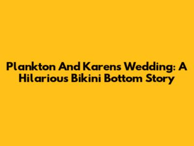 Plankton And Karen's Wedding: A Hilarious Bikini Bottom Story