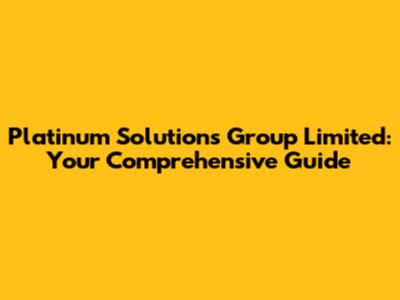 Platinum Solutions Group Limited: Your Comprehensive Guide