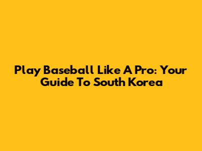 Play Baseball Like A Pro: Your Guide To South Korea