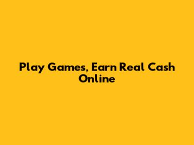 Play Games, Earn Real Cash Online