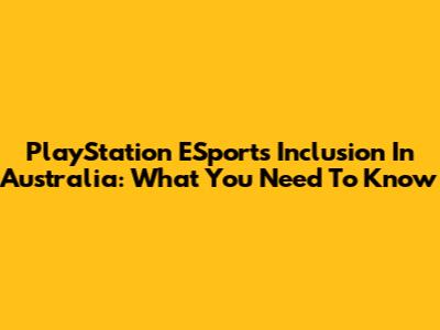 PlayStation ESports Inclusion In Australia: What You Need To Know
