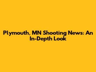 Plymouth, MN Shooting News: An In-Depth Look