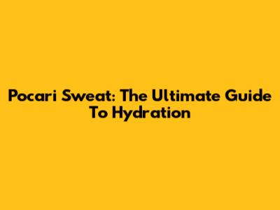 Pocari Sweat: The Ultimate Guide To Hydration