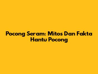 Pocong Seram: Mitos Dan Fakta Hantu Pocong