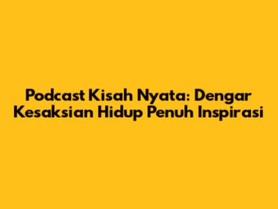 Podcast Kisah Nyata: Dengar Kesaksian Hidup Penuh Inspirasi