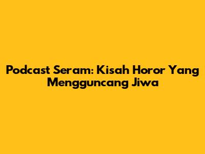 Podcast Seram: Kisah Horor Yang Mengguncang Jiwa