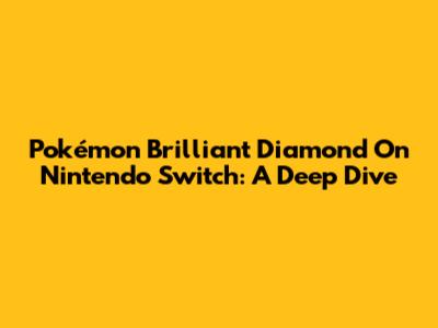 Pokémon Brilliant Diamond On Nintendo Switch: A Deep Dive