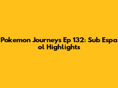 Pokemon Journeys Ep 132: Sub Espa




ol Highlights
