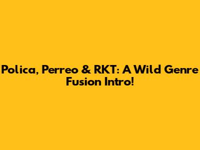Polica, Perreo & RKT: A Wild Genre Fusion Intro!