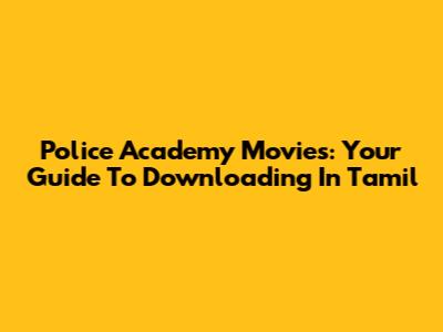 Police Academy Movies: Your Guide To Downloading In Tamil