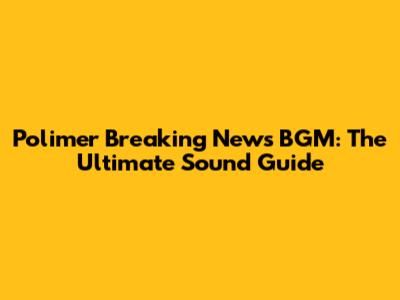 Polimer Breaking News BGM: The Ultimate Sound Guide
