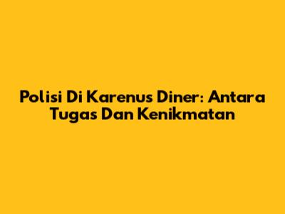 Polisi Di Karenu's Diner: Antara Tugas Dan Kenikmatan