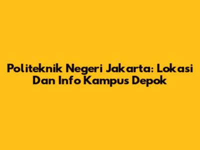 Politeknik Negeri Jakarta: Lokasi Dan Info Kampus Depok