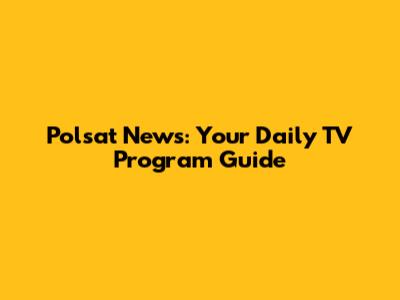 Polsat News: Your Daily TV Program Guide