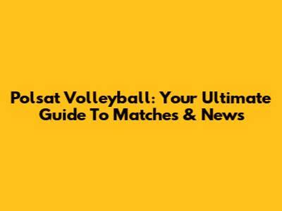 Polsat Volleyball: Your Ultimate Guide To Matches & News