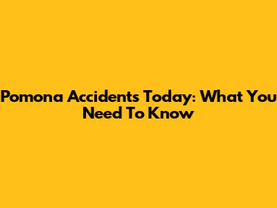 Pomona Accidents Today: What You Need To Know