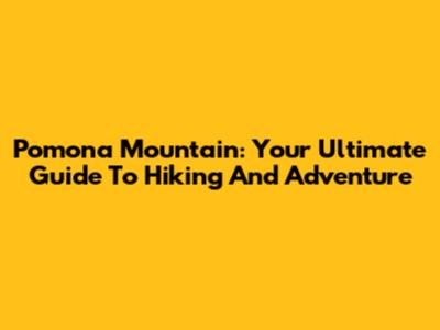 Pomona Mountain: Your Ultimate Guide To Hiking And Adventure