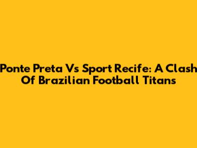 Ponte Preta Vs Sport Recife: A Clash Of Brazilian Football Titans