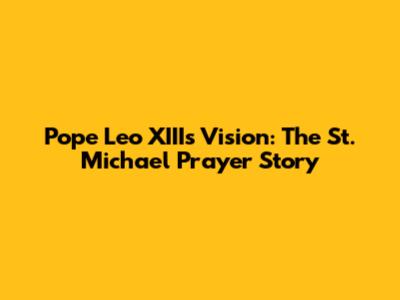 Pope Leo XIII's Vision: The St. Michael Prayer Story