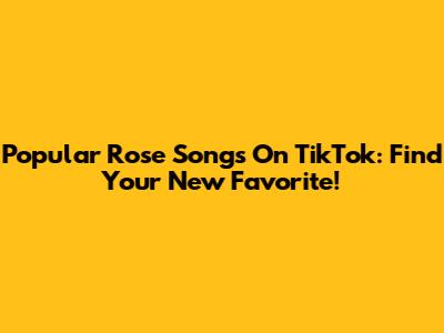 Popular Rose Songs On TikTok: Find Your New Favorite!
