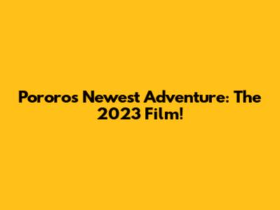 Pororo's Newest Adventure: The 2023 Film!