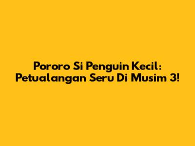 Pororo Si Penguin Kecil: Petualangan Seru Di Musim 3!