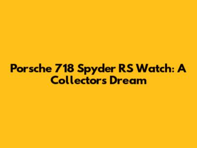 Porsche 718 Spyder RS Watch: A Collector's Dream