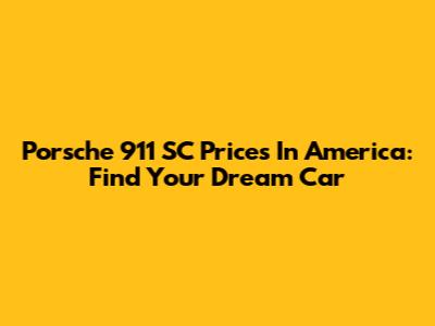 Porsche 911 SC Prices In America: Find Your Dream Car