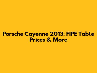 Porsche Cayenne 2013: FIPE Table Prices & More
