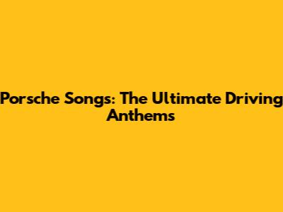 Porsche Songs: The Ultimate Driving Anthems