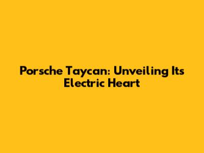 Porsche Taycan: Unveiling Its Electric Heart