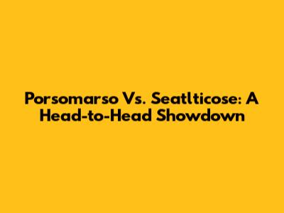 Porsomarso Vs. Seatlticose: A Head-to-Head Showdown