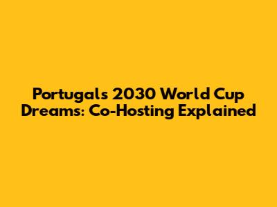 Portugal's 2030 World Cup Dreams: Co-Hosting Explained