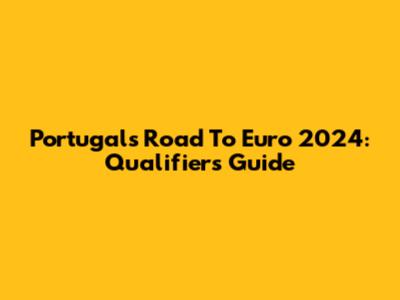 Portugal's Road To Euro 2024: Qualifiers Guide