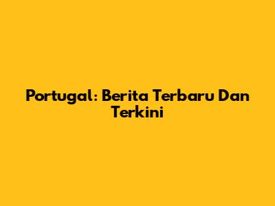 Portugal: Berita Terbaru Dan Terkini