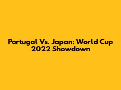 Portugal Vs. Japan: World Cup 2022 Showdown