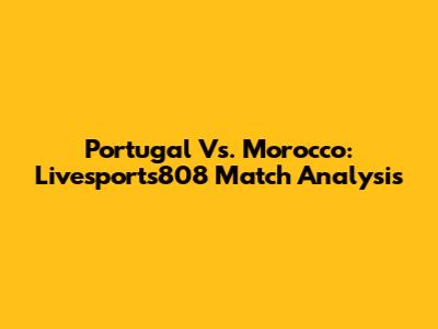 Portugal Vs. Morocco: Livesports808 Match Analysis
