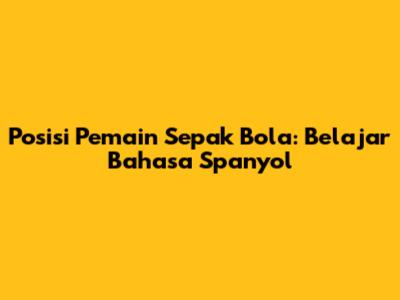 Posisi Pemain Sepak Bola: Belajar Bahasa Spanyol