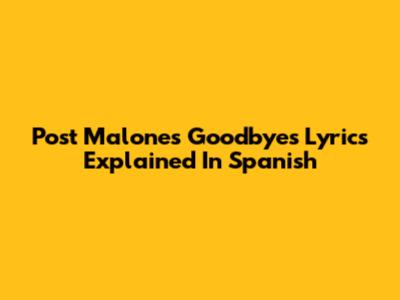 Post Malone's "Goodbyes" Lyrics Explained In Spanish