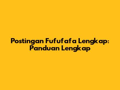 Postingan Fufufafa Lengkap: Panduan Lengkap
