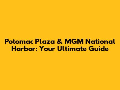 Potomac Plaza & MGM National Harbor: Your Ultimate Guide