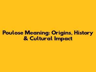 Poulose Meaning: Origins, History & Cultural Impact
