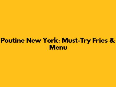 Poutine New York: Must-Try Fries & Menu
