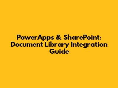 PowerApps & SharePoint: Document Library Integration Guide