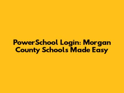 PowerSchool Login: Morgan County Schools Made Easy