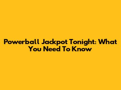 Powerball Jackpot Tonight: What You Need To Know