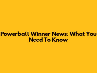 Powerball Winner News: What You Need To Know