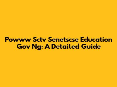 Powww Sctv Senetscse Education Gov Ng: A Detailed Guide